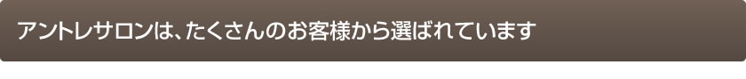 アントレサロンは、たくさんのお客様から選ばれています